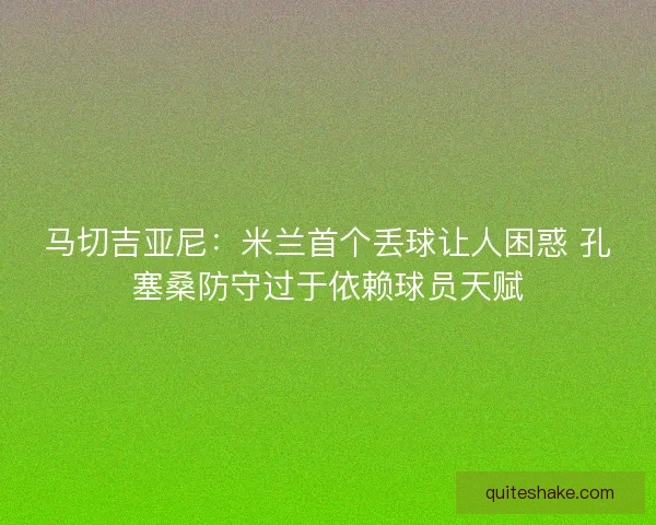 马切吉亚尼：米兰首个丢球让人困惑 孔塞桑防守过于依赖球员天赋