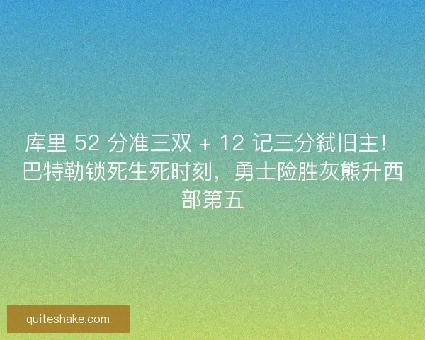 库里 52 分准三双 + 12 记三分弑旧主！巴特勒锁死生死时刻，勇士险胜灰熊升西部第五